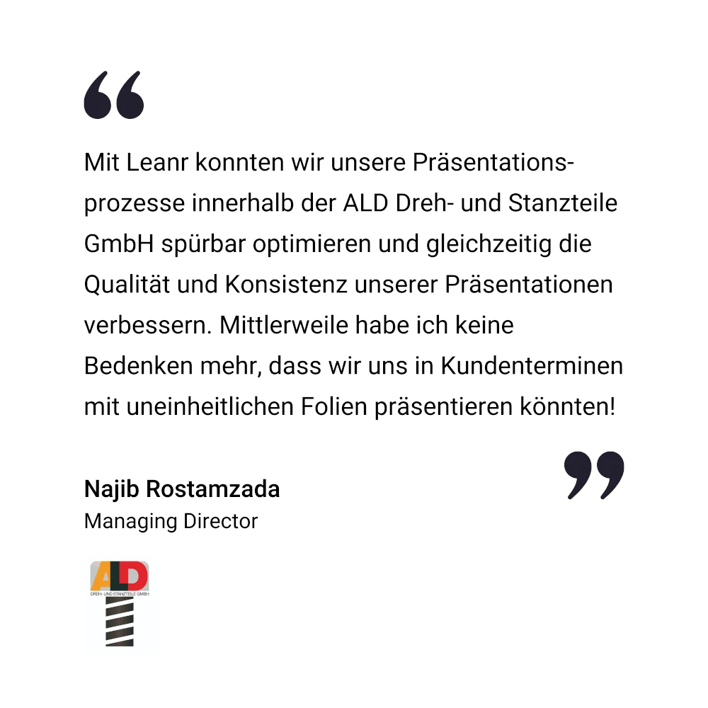 Zitat von Najib Rostamzada, Gesch&auml;ftsf&uuml;hrer der ALD Dreh- und Stanzteile GmbH, zur Verbesserung der Pr&auml;sentationsqualit&auml;t und -konsistenz mit Leanr.